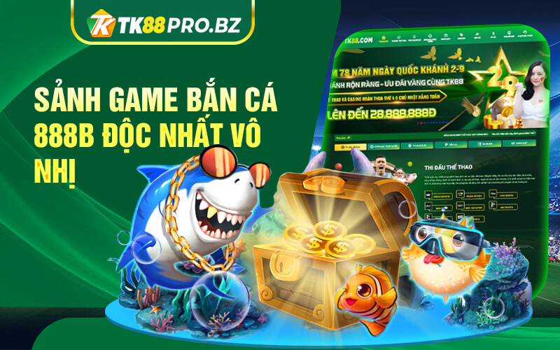 Ban Ca Tk88 Sanh Game Ban Ca 888B Doc Nhat Vo Nhi
