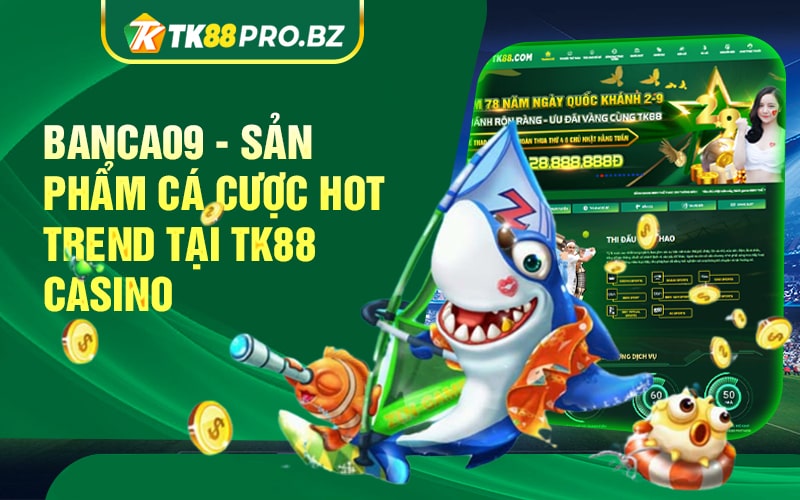 Banca09 San Pham Ca Cuoc Hot Trend Tai TK88 Casino min