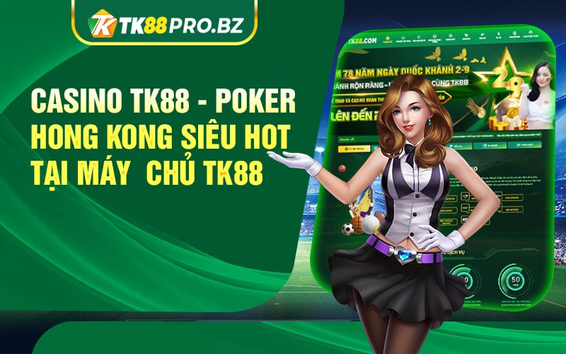 Casino TK88 Poker Hong Kong Sieu Hot Tai May Chu TK88 min