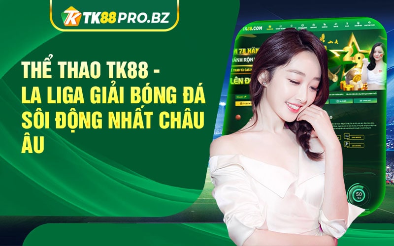 The Thao TK88 La Liga Giai Bong Da Soi Dong Nhat Chau Au min