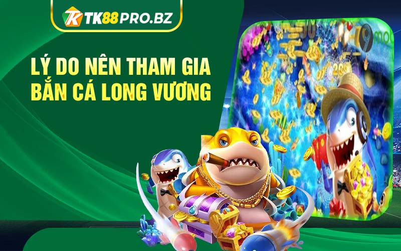 Lý do nên tham gia bắn cá long vương